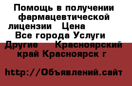 Помощь в получении фармацевтической лицензии › Цена ­ 1 000 - Все города Услуги » Другие   . Красноярский край,Красноярск г.